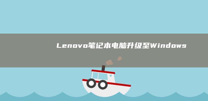 Lenovo 笔记本电脑：升级至 Windows 10，解锁无限可能 (lenovo是什么牌子)