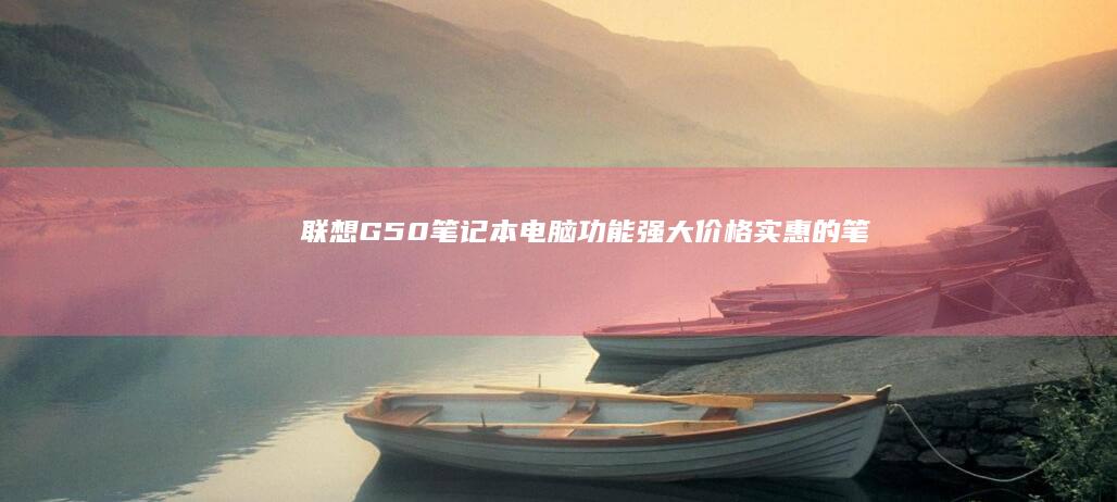 联想 G50 笔记本电脑：功能强大、价格实惠的笔记本电脑 (联想G50笔记本)