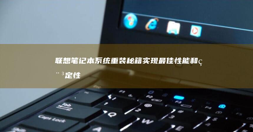 联想笔记本系统重装秘籍：实现最佳性能和稳定性 (联想笔记本系列的排名)