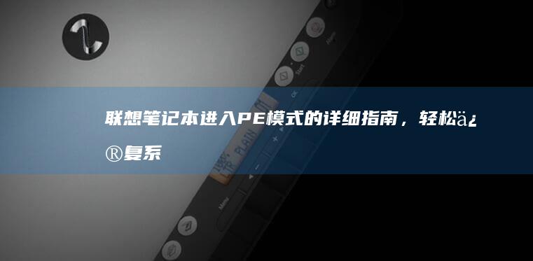 联想笔记本进入PE模式的详细指南，轻松修复系统故障 (联想笔记本进bios按什么键)