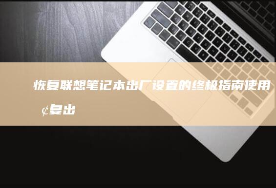 恢复联想笔记本出厂设置的终极指南：使用恢复出厂键轻松修复笔记本 (恢复联想笔记本自带win系统)