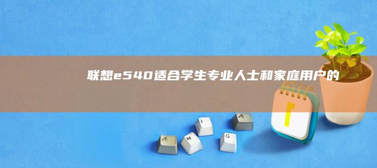 联想 e540：适合学生、专业人士和家庭用户的多功能笔记本电脑 (联想e540进入bios设置按哪个键)