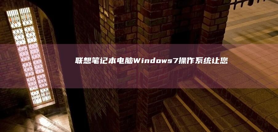 联想笔记本电脑：Windows 7操作系统让您高效办公，畅享生活 (联想笔记本电脑)