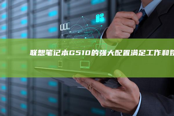 联想笔记本 G510 的强大配置：满足工作和娱乐需求 (联想笔记本g50-80配置)