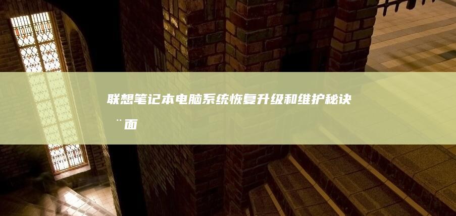 联想笔记本电脑系统恢复、升级和维护秘诀：全面指南，确保笔记本电脑保持最佳状态 (联想笔记本电脑维修点地址)