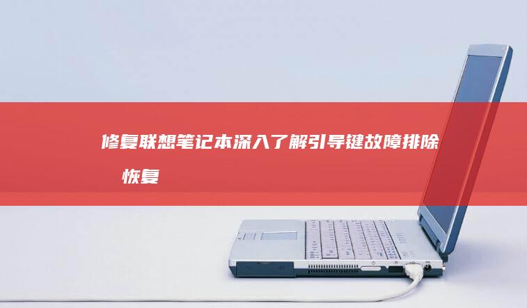 修复联想笔记本：深入了解引导键故障排除和恢复选项 (修复联想笔记本的软件)