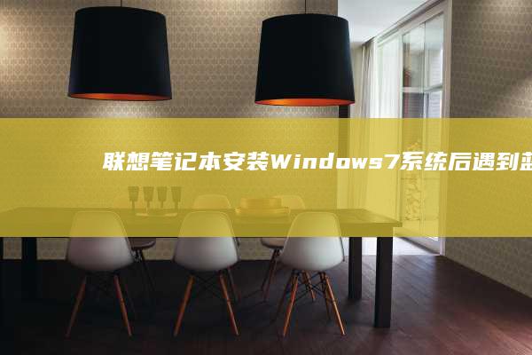 联想笔记本安装 Windows 7 系统后遇到蓝屏死机问题的排查和修复指南 (联想笔记本安全模式怎么进入)