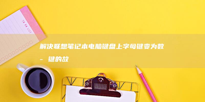 解决联想笔记本电脑键盘上字母键变为数字键的故障排除指南 (解决联想笔记本checking media的方法)