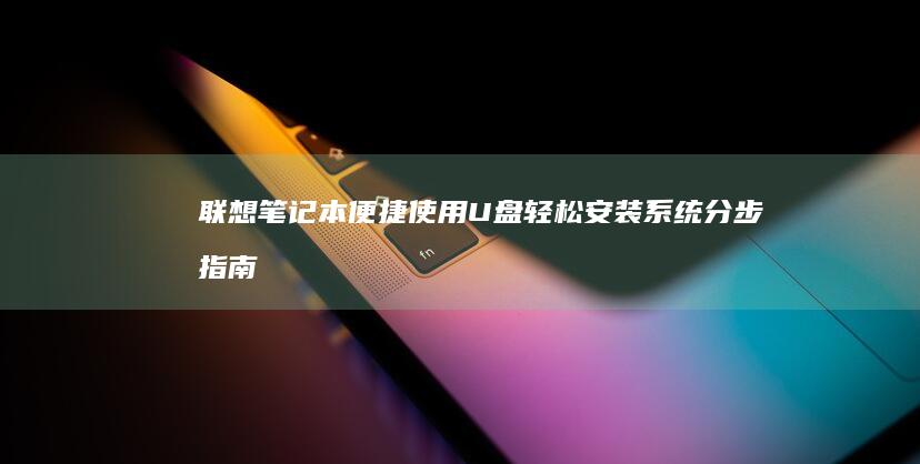 联想笔记本便捷使用 U 盘轻松安装系统：分步指南 (联想笔记本便携充电器)