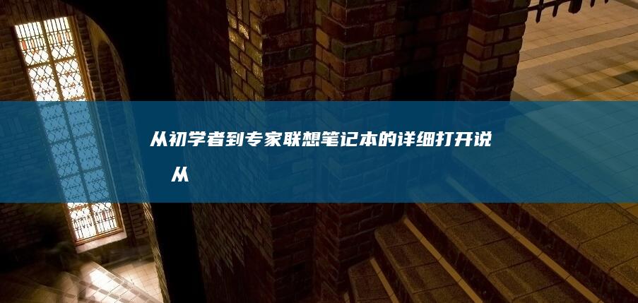 从初学者到专家：联想笔记本的详细打开说明 (从初学者到专家的典型工作任务包括)