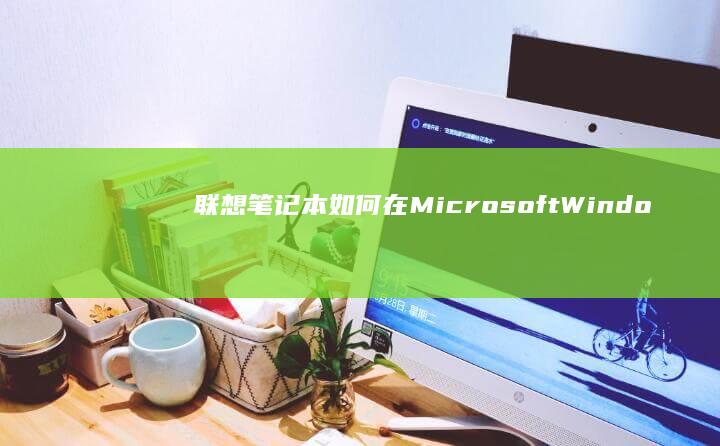 联想笔记本如何在Microsoft Windows中设置USB启动盘 (联想笔记本如何进入bios)