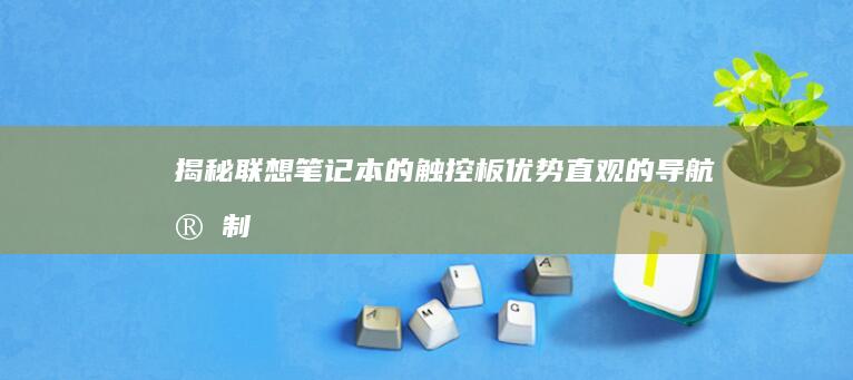 揭秘联想笔记本的触控板优势：直观的导航、定制性强和卓越性能 (揭秘联想笔记怎么写)