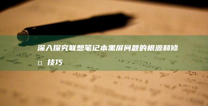 深入探究联想笔记本黑屏问题的根源和修复技巧 (深入探究联想到的成语)