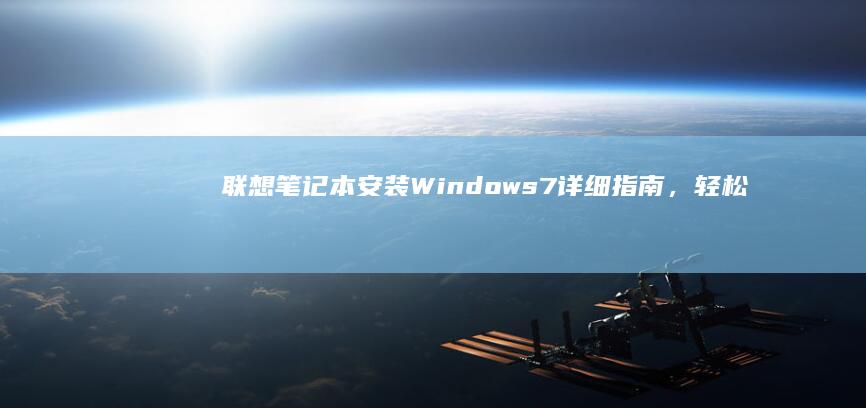 联想笔记本安装 Windows 7 详细指南，轻松解决兼容性问题 (联想笔记本安装系统安装教程)