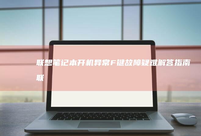 联想笔记本开机异常：F 键故障疑难解答指南 (联想笔记本开机黑屏无反应)