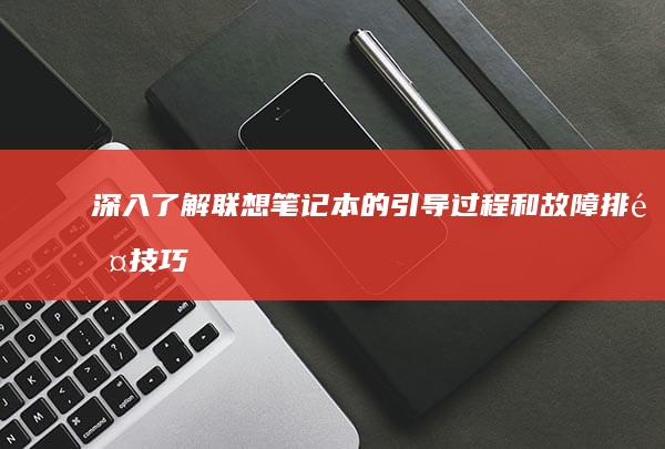 深入了解联想笔记本的引导过程和故障排除技巧 (深入了解联想笔记本E470键盘内部结构)