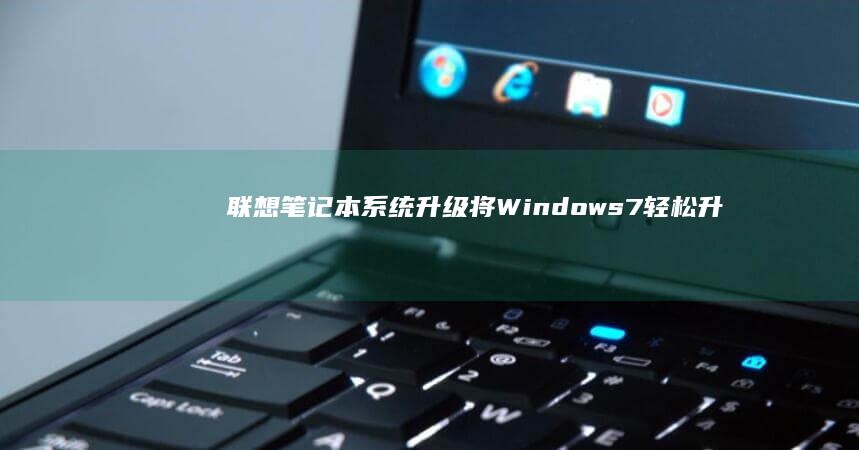 联想笔记本系统升级：将 Windows 7 轻松升级至 Windows 8 (联想笔记本系列的排名)