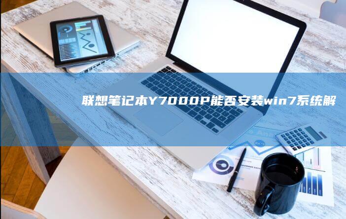 联想笔记本Y7000P能否安装win7系统解析 (联想笔记本一键恢复出厂系统)