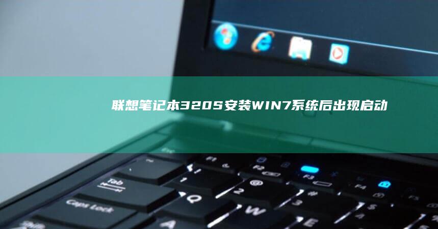 联想笔记本320S安装WIN7系统后出现启动问题的全面分析与解决办法 (联想笔记本3000左右哪款性价比高)