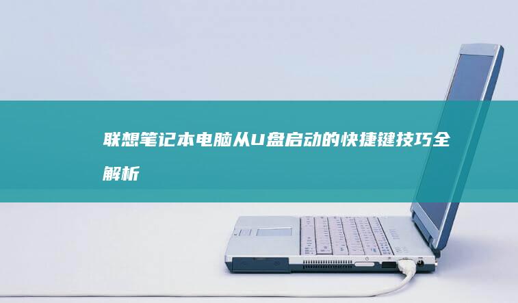 联想笔记本电脑从U盘启动的快捷键技巧全解析 (联想笔记本电脑)