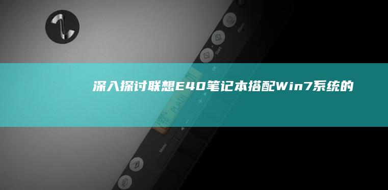 深入探讨：联想E40笔记本搭配Win7系统的主流版本配置 (深入探讨一下)