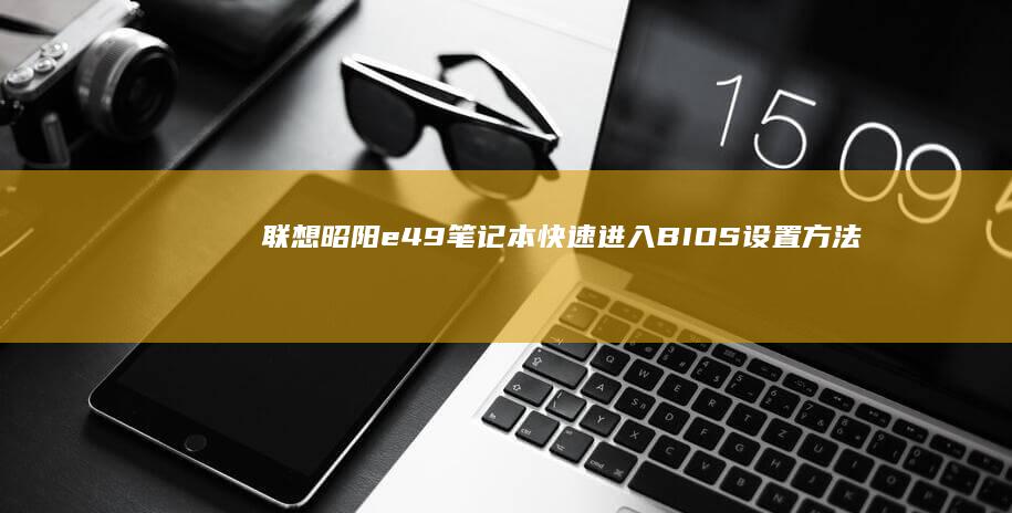 联想昭阳e49笔记本快速进入BIOS设置方法大揭秘 (联想昭阳e4-iml)